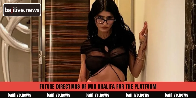 Future directions of Mia Khalifa for the platform